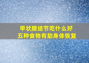 甲状腺结节吃什么好 五种食物有助身体恢复